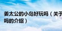 姜太公的小島好玩嗎(關于姜太公的小島好玩嗎的介紹)