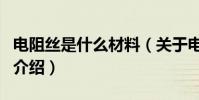 電阻絲是什么材料(關于電阻絲是什么材料的介紹)