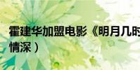 霍建華加盟電影《明月幾時有》(與周迅虐戀情深)