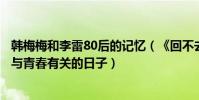 韓梅梅和李雷80后的記憶(《回不去的李雷和韓梅梅》打造與青春有關的日子)