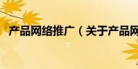 產品網絡推廣(關于產品網絡推廣的介紹)