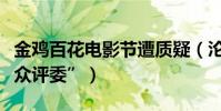 金雞百花電影節遭質疑(淪為人肉背景的“大眾評委”)