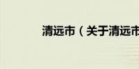 清遠市(關于清遠市的介紹)