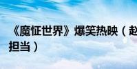 《魔怔世界》爆笑熱映(趙雨菁成顏值演技雙擔當)