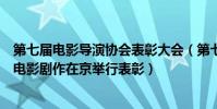 第七屆電影導演協會表彰大會(第七屆“中國影協杯”優秀電影劇作在京舉行表彰)