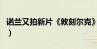 諾蘭又拍新片《敦刻爾克》已定檔(劇情猜測)