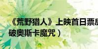 《荒野獵人》上映首日票房超6000萬(小李破奧斯卡魔咒)