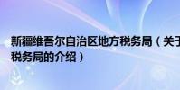 新疆維吾爾自治區地方稅務局(關于新疆維吾爾自治區地方稅務局的介紹)