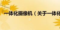 一體化攝像機(關于一體化攝像機的介紹)