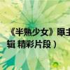 《半熟少女》曝主演特輯 精彩片段（《半熟少女》曝主演特輯 精彩片段）