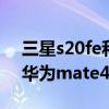 三星s20fe和華為mate30pro 三星s21fe和華為mate40pro哪個好 