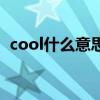 cool什么意思（關于cool什么意思的介紹）