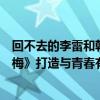 回不去的李雷和韓梅梅是穿越了嗎（《回不去的李雷和韓梅梅》打造與青春有關的日子）