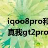 iqoo8pro和真我gt大師探索版 iqoo9Pro和真我gt2pro有什么不同 