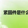 緊固件是什么（關于緊固件是什么的介紹）