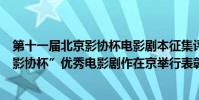 第十一屆北京影協杯電影劇本征集評獎結果(第七屆“中國影協杯”優秀電影劇作在京舉行表彰)