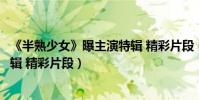《半熟少女》曝主演特輯 精彩片段(《半熟少女》曝主演特輯 精彩片段)