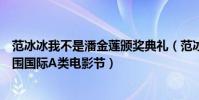 范冰冰我不是潘金蓮頒獎典禮(范冰冰《我不是潘金蓮》入圍國際A類電影節)