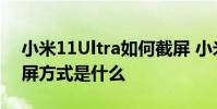 小米11Ultra如何截屏 小米12sultra手機截屏方式是什么