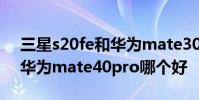 三星s20fe和華為mate30pro 三星s21fe和華為mate40pro哪個好