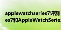 applewatchseries7評測 AppleWatchSeries7和AppleWatchSeries8對比