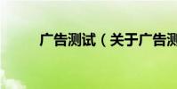 廣告測試(關于廣告測試的介紹)