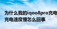 為什么我的iqoo8pro充電那么慢 iqoo9pro充電速度慢怎么回事