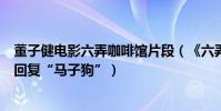 董子健電影六弄咖啡館片段(《六弄》首映禮男主董子健神回復“馬子狗”)