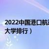 2022中國港口航道與海岸工程專業十大名校（全國港航專業大學排行）