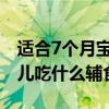 適合7個月寶寶吃的十大輔食食譜（七個月嬰兒吃什么輔食好）