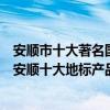 安順市十大著名國家地理標志保護產品（安順地理標志產品安順十大地標產品）