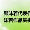 郭沫若代表作十大盤點（郭沫若最有名的詩郭沫若作品賞析）