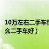 10萬左右二手車性價比排行（10萬左右二手車推薦十萬買什么二手車好）