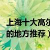 上海十大高爾夫球場有哪些（上海打高爾夫球的地方推薦）