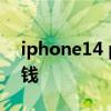 iphone14 pro 多少錢 iPhone14plus多少錢 