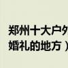 鄭州十大戶外婚禮地址推薦（鄭州適合辦草坪婚禮的地方）