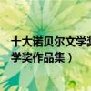 十大諾貝爾文學獎得主（歷屆諾貝爾文學獎獲得者諾貝爾文學獎作品集）