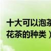十大可以泡茶的花（什么花可以泡茶喝最常見花茶的種類）