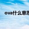ova什么意思（關于ova什么意思的介紹）