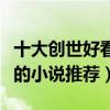 十大創世好看的小說排行榜（創世中文網最火的小說推薦）