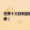世界十大好聽的鋼琴曲（世界十大鋼琴曲必聽的鋼琴音樂推薦）