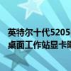 英特爾十代5205u電腦顯卡怎么樣 英特爾ArcProA50/A40桌面工作站顯卡曝光 