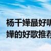 楊千嬅最好聽的十首歌（楊千嬅歌曲排名楊千嬅的好歌推薦）