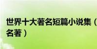 世界十大著名短篇小說集(世界十大短篇小說名著)