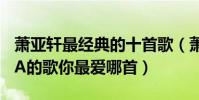蕭亞軒最經典的十首歌(蕭亞軒好聽的歌ELVA的歌你最愛哪首)