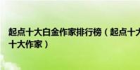 起點十大白金作家排行榜(起點十大小說作家起點最著名的十大作家)
