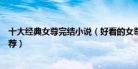 十大經典女尊完結小說(好看的女尊男卑小說盤點女尊文推薦)