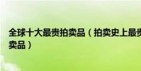 全球十大最貴拍賣品(拍賣史上最貴的東西世界上最貴的拍賣品)