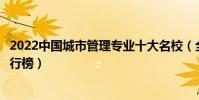 2022中國城市管理專業十大名校(全國城市管理專業大學排行榜)