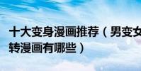 十大變身漫畫推薦(男變女漫畫盤點好看的性轉漫畫有哪些)